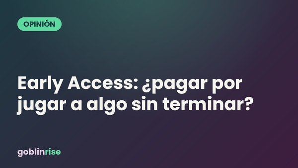 Early Access: ¿pagar por jugar a algo sin terminar?